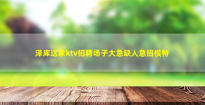 泽库这家ktv招聘场子大急缺人急招模特