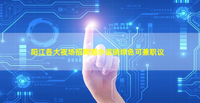 阳江各大夜场招聘酒水促销绿色可兼职议